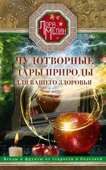 Лариса Мелик - Чудотворные дары природы для вашего здоровья. Ягоды и фрукты от старости и болезней