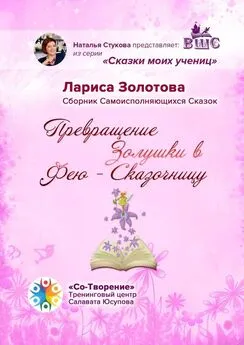 Лариса Золотова - Превращение Золушки в Фею-Сказочницу. Сборник Самоисполняющихся Сказок