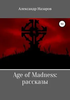 Александр Назаров - Age of Madness: Рассказы