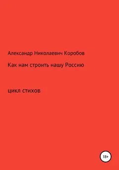 Александр Коробов - Как нам строить нашу Россию