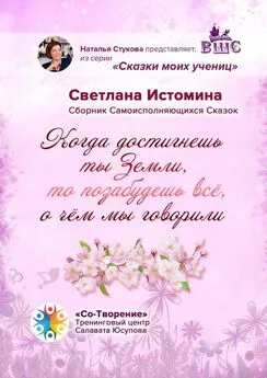 Светлана Истомина - Когда достигнешь ты Земли, то позабудешь всё, о чём мы говорили. Сборник Самоисполняющихся Сказок