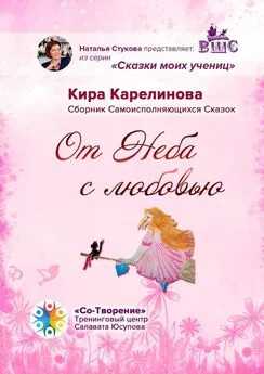 Кира Карелинова - От Неба с любовью. Сборник Самоисполняющихся Сказок