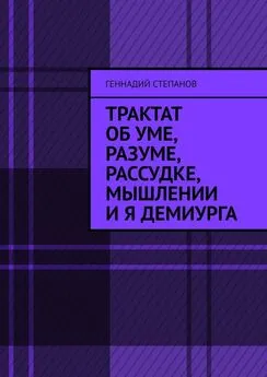 Геннадий Степанов - Трактат об Уме, Разуме, Рассудке, Мышлении и Я Демиурга