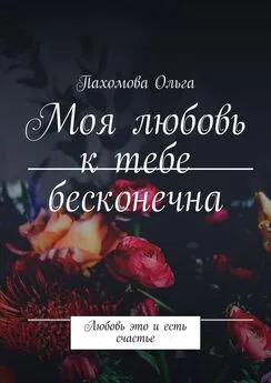 Пахомова Ольга - Моя любовь к тебе бесконечна. Любовь это и есть счастье