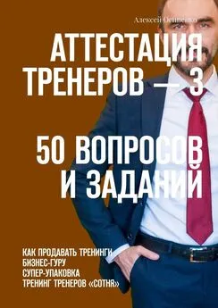 Алексей Осипенко - Аттестация тренеров – 3. 50 вопросов и заданий. Как продавать тренинги. Бизнес-гуру. Супер-упаковка. Тренинг тренеров «Сотня»