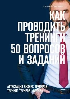 Алексей Осипенко - Как проводить тренинги: 50 вопросов и заданий. Аттестация бизнес-тренеров, тренинг тренеров «СОТНЯ»