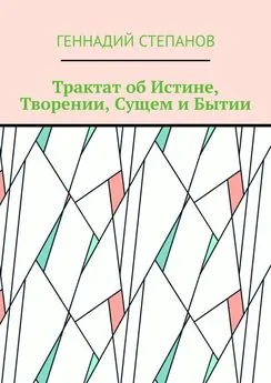 Геннадий Степанов - Трактат об Истине, Творении, Сущем и Бытии