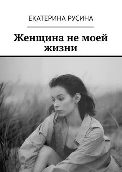 Екатерина Русина - Женщина не моей жизни