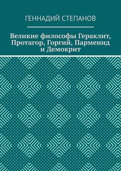 Геннадий Степанов - Великие философы Гераклит, Протагор, Горгий, Парменид и Демокрит