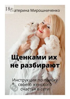 Екатерина Мирошниченко - Щенками их не разбирают. Инструкция по поиску своего женского счаcтья в сети