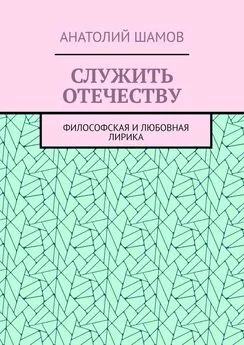 Анатолий Шамов - Служить отечеству. Философская и любовная лирика