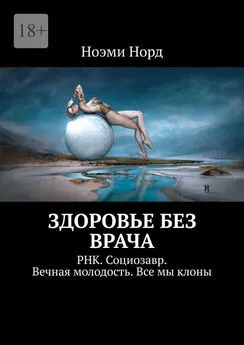 Ноэми Норд - Здоровье без врача. РНК. Социозавр. Вечная молодость. Все мы клоны