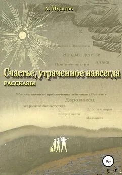 Анатолий Мусатов - Счастье, утраченное навсегда. Рассказы