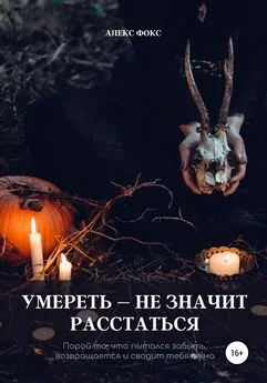 Алекс Фокс - Умереть – не значит расстаться