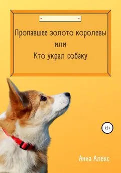 Анна Алекс - Пропавшее золото королевы, или Кто украл собаку