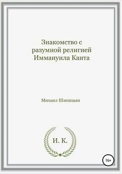 Михаил Шипицын - Знакомство с разумной религией Иммануила Канта