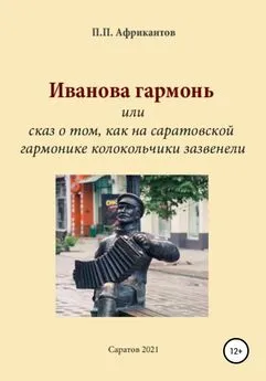 Пётр Африкантов - Иванова гармонь, или Cказ о том, как на саратовской гармонике колокольчики зазвенели