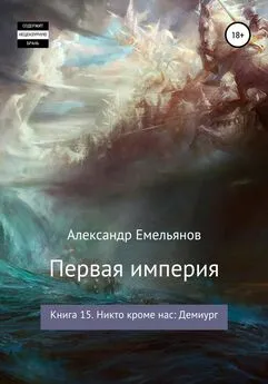 Александр Емельянов - Первая империя. Книга 15. Никто кроме нас: Демиург