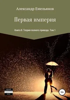 Александр Емельянов - Первая империя. Книга 8. Теория полного привода. Том 1