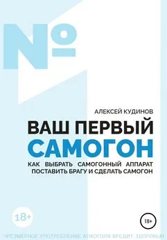 Алексей Кудинов - ВАШ ПЕРВЫЙ САМОГОН. Как выбрать самогонный аппарат, поставить брагу и сделать самогон