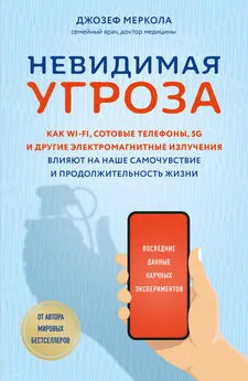 Джозеф Меркола - Невидимая угроза. Как Wi-Fi, сотовые телефоны, 5G и другие электромагнитные излучения влияют на наше самочувствие и продолжительность жизни. Последние данные научных экспериментов