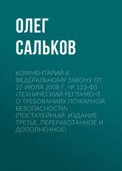 Олег Сальков - Комментарий к Федеральному закону от 22 июля 2008 г. № 123-ФЗ «Технический регламент о требованиях пожарной безопасности» (постатейный; издание третье, переработанное и дополненное)