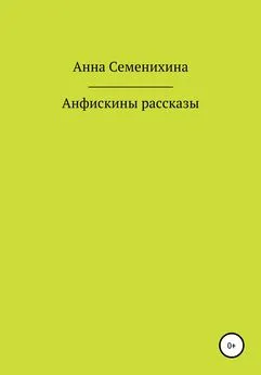 Анна Семенихина - Анфискины рассказы