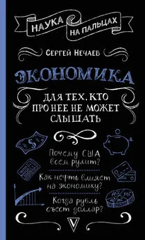 Сергей Нечаев - Экономика. Для тех, кто про нее не может слышать