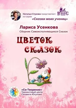 Лариса Усенкова - Цветок сказок. Сборник Самоисполняющихся Сказок