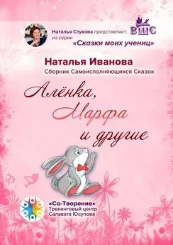 Наталья Иванова - Алёнка, Марфа и другие. Сборник Самоисполняющихся Сказок