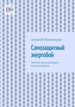 Алексей Тихомиров - Самозащитный энергобой. Заметки яснослышащего. Книга четвёртая