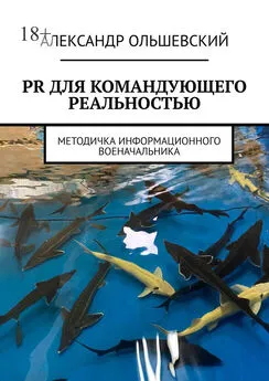 Александр Ольшевский - PR для командующего реальностью. Методичка информационного военачальника