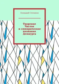 Геннадий Степанов - Творение Чистое и эмпирическое познание Демиурга