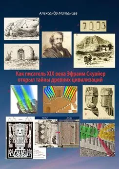 Александр Матанцев - Как писатель XIX века Эфраим Скуайер открыл тайны древних цивилизаций