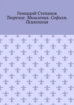 Геннадий Степанов - Творение. Мышления. Софизм. Психология