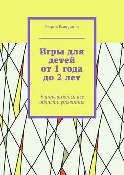 Мария Вашурина - Игры для детей от 1 года до 2 лет. Учитываются все области развития