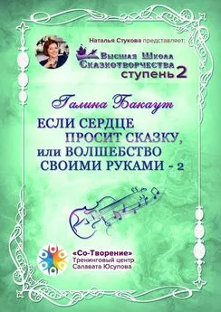 Галина Бакаут - Если сердце просит сказку, или Волшебство своими руками – 2. Высшая школа Сказкотворчества. Ступень 2