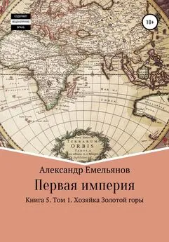 Александр Емельянов - Первая империя. Книга 5. Том 1. Хозяйка Золотой горы