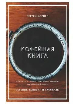 Сергей Корнев - Кофейная книга. Сетевые записки и рассказы