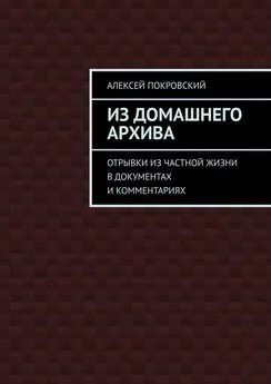 Алексей Покровский - Из домашнего архива. Отрывки из частной жизни в документах и комментариях