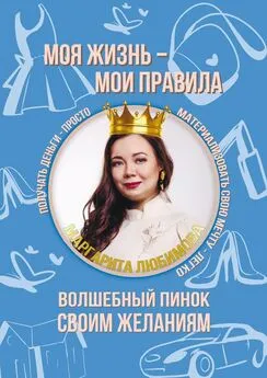 Маргарита Любимова - Моя жизнь – мои правила. Волшебный пинок своим желаниям