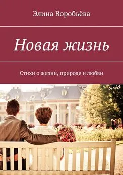 Элина Воробьёва - Новая жизнь. Стихи о жизни, природе и любви