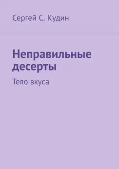 Сергей Кудин - Неправильные десерты. Тело вкуса