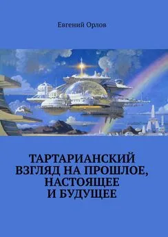 Евгений Орлов - Тартарианский взгляд на прошлое, настоящее и будущее