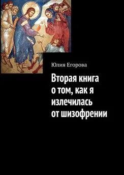 Юлия Егорова - Вторая книга о том, как я излечилась от шизофрении