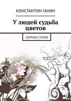 Константин Ганин - У людей судьба цветов. Сборник стихов