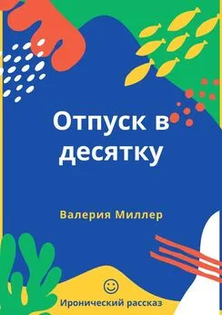 Валерия Миллер - Отпуск в десятку. Иронический рассказ