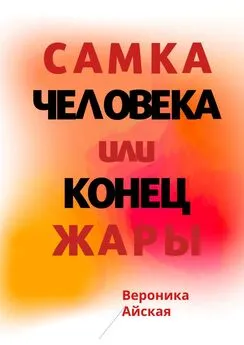 Вероника Айская - Самка человека, или Конец жары. Роман в стиле импрессионизма