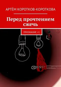 Артём Коротков-Короткова - Перед прочтением сжечь. Признание +1