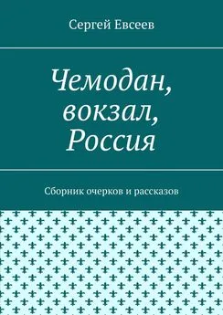 Cергей Евсеев - Чемодан, вокзал, Россия. Сборник очерков и рассказов